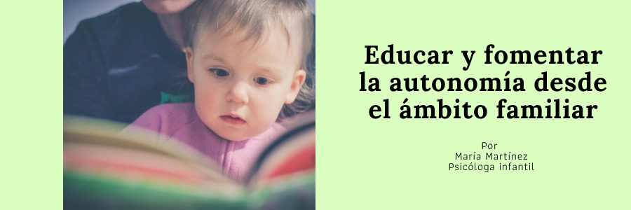 Educar y fomentar la autonomía desde el ámbito familiar - Por María Martínez, psicóloga infantil